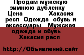 Продам мужскую зимнюю дубленку  › Цена ­ 17 500 - Хакасия респ. Одежда, обувь и аксессуары » Мужская одежда и обувь   . Хакасия респ.